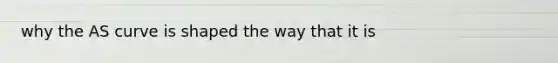 why the AS curve is shaped the way that it is