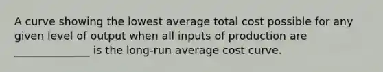 A curve showing the lowest average total cost possible for any given level of output when all inputs of production are ______________ is the long-run average cost curve.