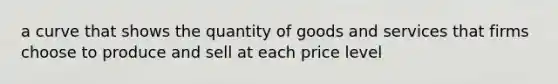 a curve that shows the quantity of goods and services that firms choose to produce and sell at each price level