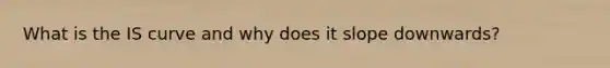 What is the IS curve and why does it slope downwards?