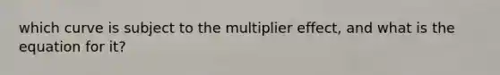 which curve is subject to the multiplier effect, and what is the equation for it?