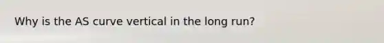 Why is the AS curve vertical in the long run?