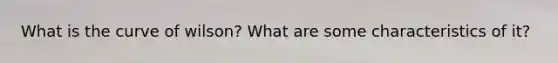 What is the curve of wilson? What are some characteristics of it?