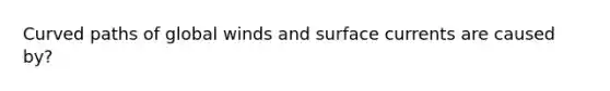 Curved paths of global winds and surface currents are caused by?