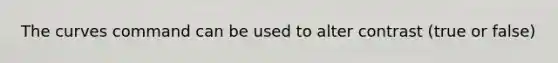 The curves command can be used to alter contrast (true or false)