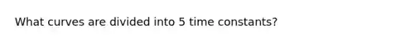 What curves are divided into 5 time constants?