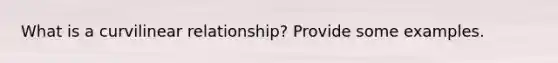 What is a curvilinear relationship? Provide some examples.