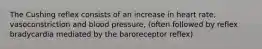 The Cushing reflex consists of an increase in heart rate, vasoconstriction and blood pressure, (often followed by reflex bradycardia mediated by the baroreceptor reflex)