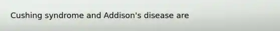 Cushing syndrome and Addison's disease are