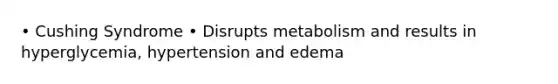 • Cushing Syndrome • Disrupts metabolism and results in hyperglycemia, hypertension and edema