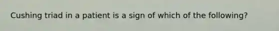 Cushing triad in a patient is a sign of which of the following?