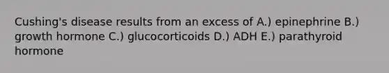 Cushing's disease results from an excess of A.) epinephrine B.) growth hormone C.) glucocorticoids D.) ADH E.) parathyroid hormone