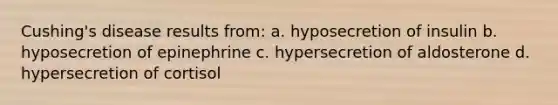 Cushing's disease results from: a. hyposecretion of insulin b. hyposecretion of epinephrine c. hypersecretion of aldosterone d. hypersecretion of cortisol