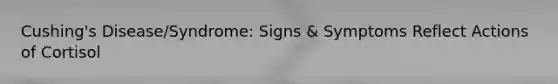 Cushing's Disease/Syndrome: Signs & Symptoms Reflect Actions of Cortisol