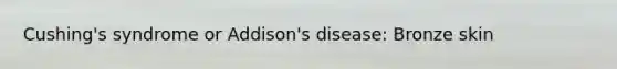 Cushing's syndrome or Addison's disease: Bronze skin