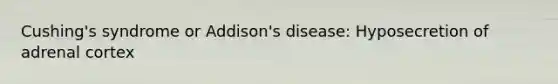 Cushing's syndrome or Addison's disease: Hyposecretion of adrenal cortex