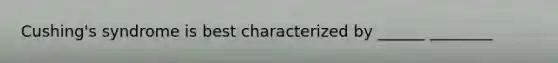 Cushing's syndrome is best characterized by ______ ________