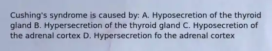 Cushing's syndrome is caused by: A. Hyposecretion of the thyroid gland B. Hypersecretion of the thyroid gland C. Hyposecretion of the adrenal cortex D. Hypersecretion fo the adrenal cortex