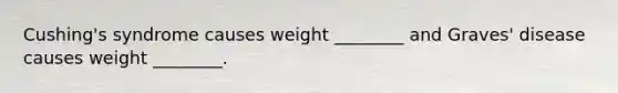 Cushing's syndrome causes weight ________ and Graves' disease causes weight ________.