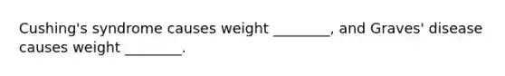 Cushing's syndrome causes weight ________, and Graves' disease causes weight ________.