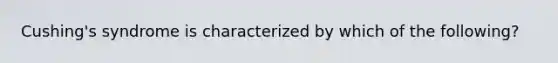 Cushing's syndrome is characterized by which of the following?