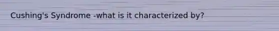 Cushing's Syndrome -what is it characterized by?