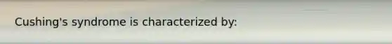 Cushing's syndrome is characterized by: