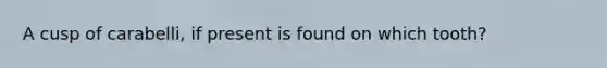 A cusp of carabelli, if present is found on which tooth?