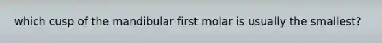 which cusp of the mandibular first molar is usually the smallest?