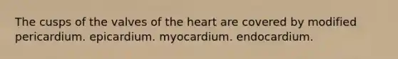 The cusps of the valves of <a href='https://www.questionai.com/knowledge/kya8ocqc6o-the-heart' class='anchor-knowledge'>the heart</a> are covered by modified pericardium. epicardium. myocardium. endocardium.