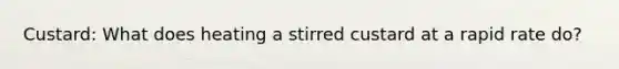 Custard: What does heating a stirred custard at a rapid rate do?