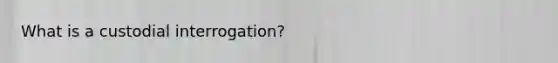 What is a custodial interrogation?