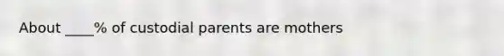 About ____% of custodial parents are mothers