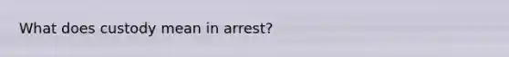 What does custody mean in arrest?