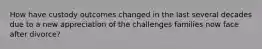 How have custody outcomes changed in the last several decades due to a new appreciation of the challenges families now face after divorce?