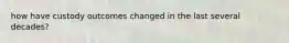 how have custody outcomes changed in the last several decades?