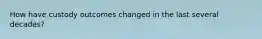 How have custody outcomes changed in the last several decades?