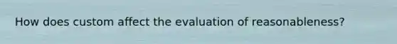 How does custom affect the evaluation of reasonableness?