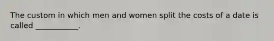 The custom in which men and women split the costs of a date is called ___________.
