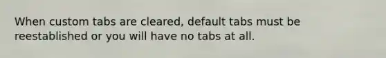 When custom tabs are cleared, default tabs must be reestablished or you will have no tabs at all.