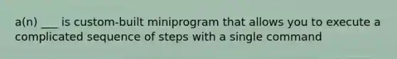 a(n) ___ is custom-built miniprogram that allows you to execute a complicated sequence of steps with a single command