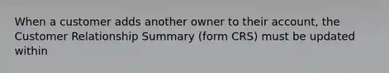 When a customer adds another owner to their account, the Customer Relationship Summary (form CRS) must be updated within