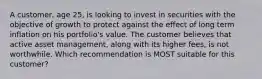 A customer, age 25, is looking to invest in securities with the objective of growth to protect against the effect of long term inflation on his portfolio's value. The customer believes that active asset management, along with its higher fees, is not worthwhile. Which recommendation is MOST suitable for this customer?