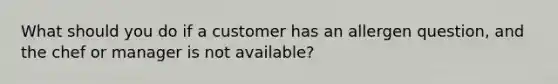 What should you do if a customer has an allergen question, and the chef or manager is not available?