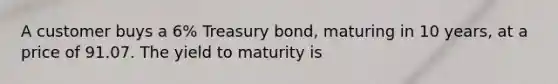 A customer buys a 6% Treasury bond, maturing in 10 years, at a price of 91.07. The yield to maturity is