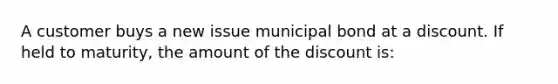 A customer buys a new issue municipal bond at a discount. If held to maturity, the amount of the discount is: