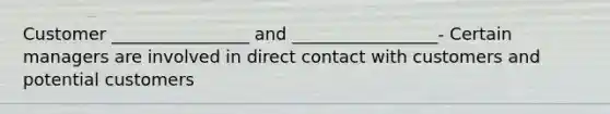 Customer ________________ and _________________- Certain managers are involved in direct contact with customers and potential customers