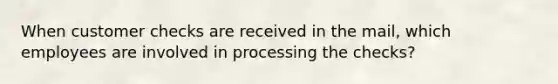 When customer checks are received in the mail, which employees are involved in processing the checks?