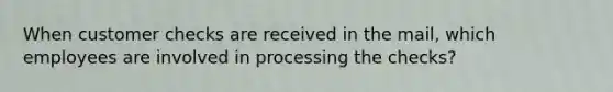 When customer checks are received in the​ mail, which employees are involved in processing the​ checks?