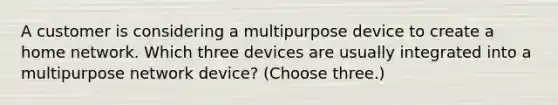 A customer is considering a multipurpose device to create a home network. Which three devices are usually integrated into a multipurpose network device? (Choose three.)